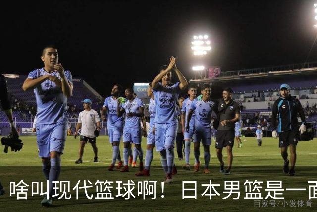 啥叫现代篮球啊！日本男篮是一面镜子 中国男篮落后就必然要挨打